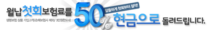 월납 첫회보험료를 50% 현금으로 돌려드립니다.